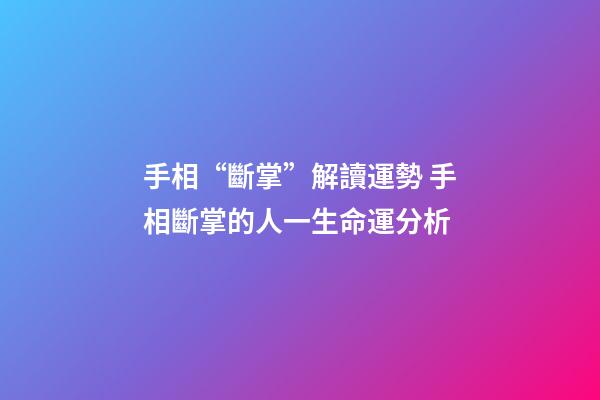 手相“斷掌”解讀運勢 手相斷掌的人一生命運分析